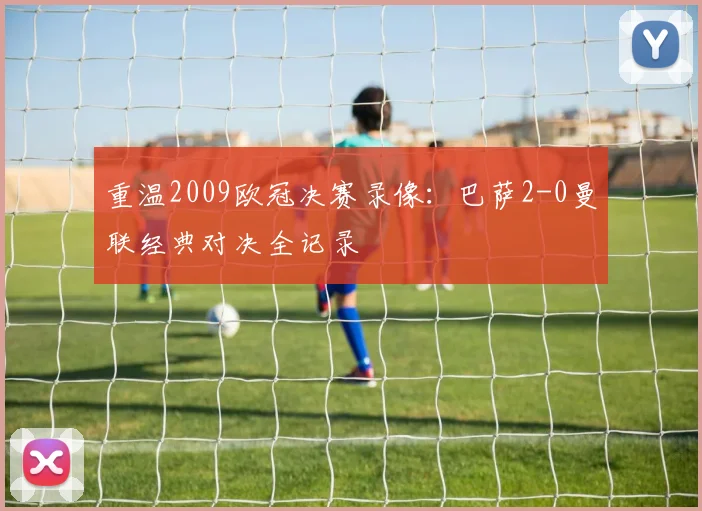 重温2009欧冠决赛录像：巴萨2-0曼联经典对决全记录