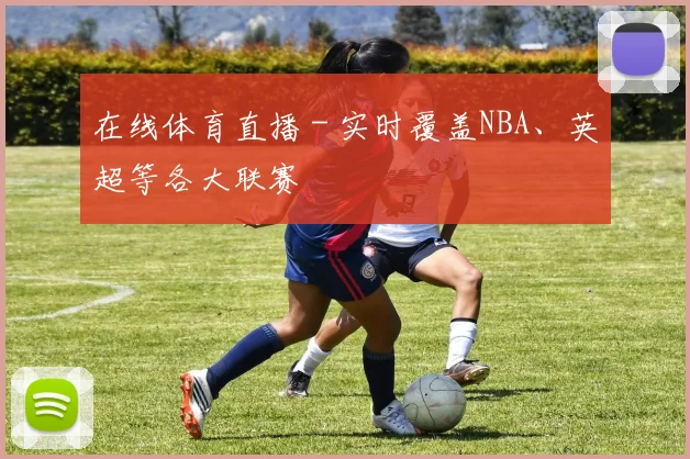 在线体育直播 - 实时覆盖NBA、英超等各大联赛