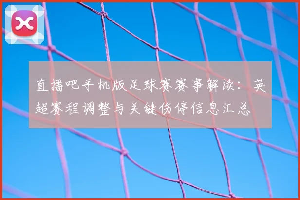 直播吧手机版足球赛赛事解读：英超赛程调整与关键伤停信息汇总