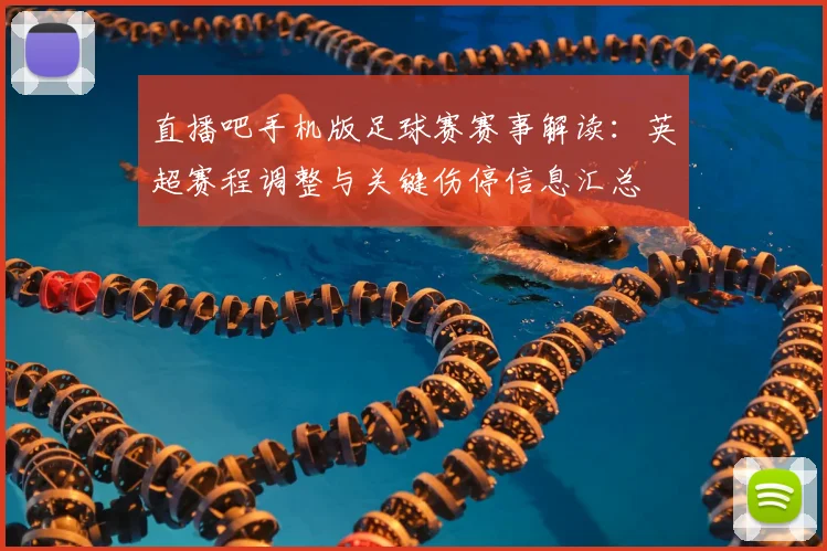 直播吧手机版足球赛赛事解读：英超赛程调整与关键伤停信息汇总