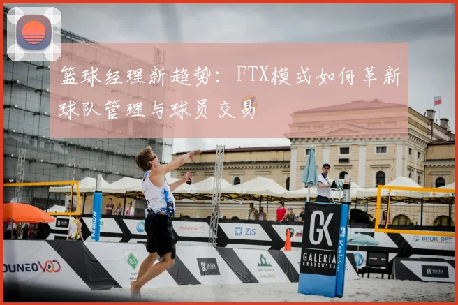 篮球经理新趋势：FTX模式如何革新球队管理与球员交易