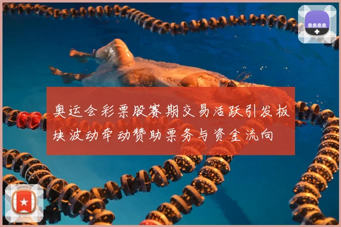 奥运会彩票股赛期交易活跃引发板块波动牵动赞助票务与资金流向