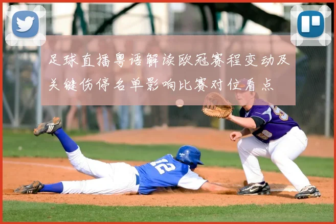 足球直播粤语解读欧冠赛程变动及关键伤停名单影响比赛对位看点