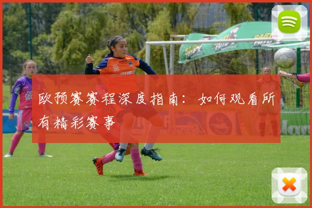 欧预赛赛程深度指南:如何观看所有精彩赛事
