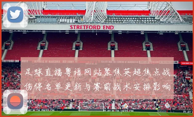 足球直播粤语网站聚焦英超焦点战伤停名单更新与赛前战术安排影响赛事走向