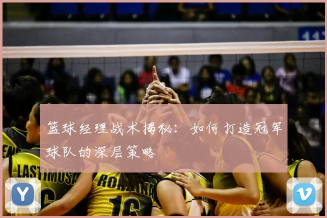 篮球经理战术揭秘：如何打造冠军球队的深层策略