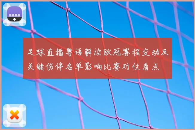 足球直播粤语解读欧冠赛程变动及关键伤停名单影响比赛对位看点
