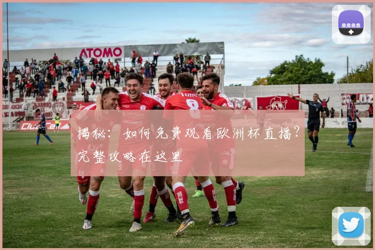 揭秘：如何免费观看欧洲杯直播？完整攻略在这里