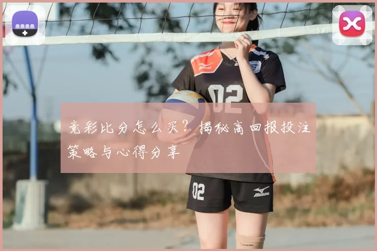 竞彩比分怎么买？揭秘高回报投注策略与心得分享