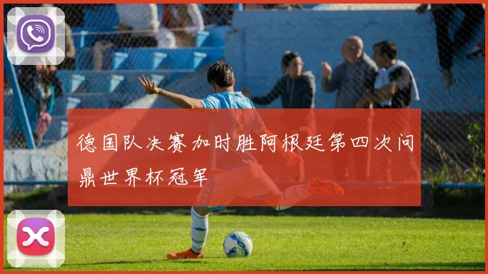 德国队决赛加时胜阿根廷第四次问鼎世界杯冠军