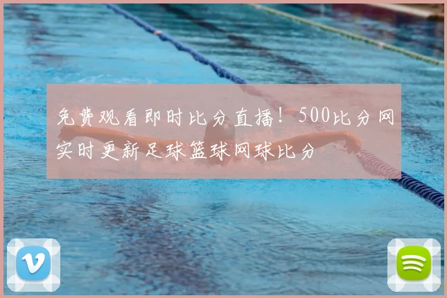 免费观看即时比分直播！500比分网实时更新足球篮球网球比分