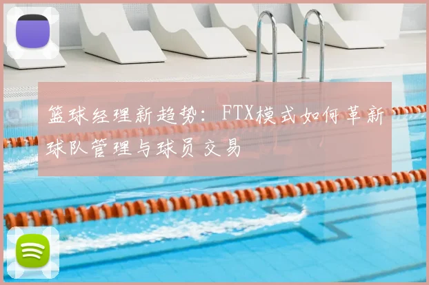 篮球经理新趋势：FTX模式如何革新球队管理与球员交易