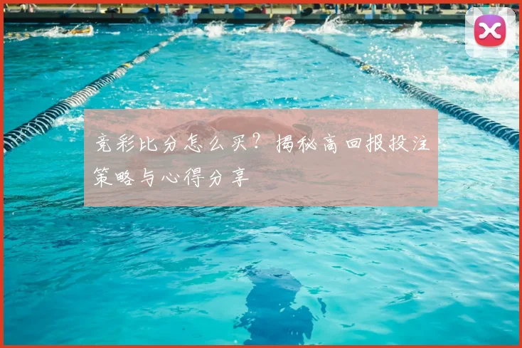 竞彩比分怎么买？揭秘高回报投注策略与心得分享