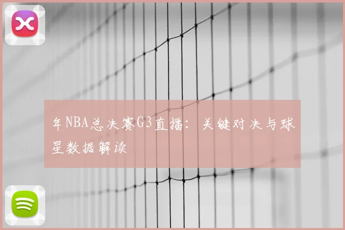 年NBA总决赛G3直播：关键对决与球星数据解读