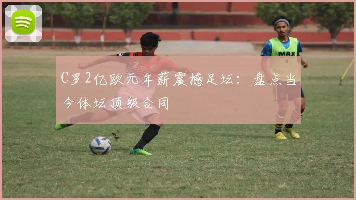 C罗2亿欧元年薪震撼足坛：盘点当今体坛顶级合同