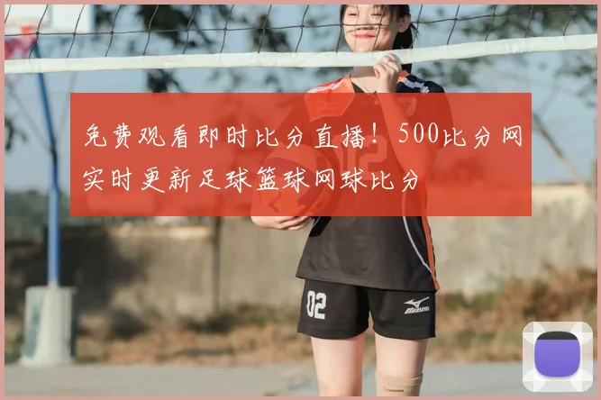 免费观看即时比分直播!500比分网实时更新足球篮球网球比分