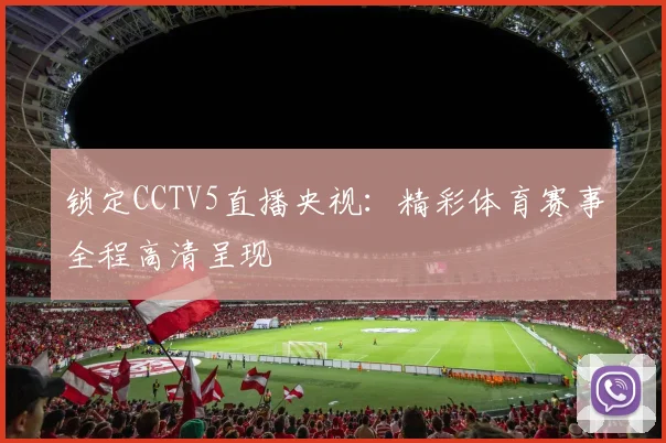 锁定CCTV5直播央视：精彩体育赛事全程高清呈现