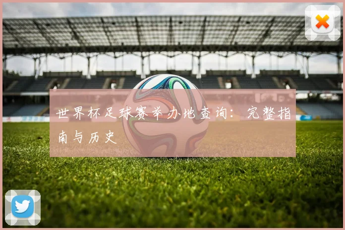 世界杯足球赛举办地查询:完整指南与历史