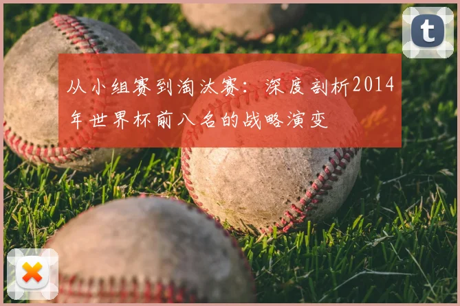 从小组赛到淘汰赛：深度剖析2014年世界杯前八名的战略演变