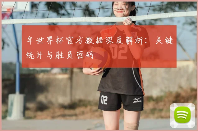 年世界杯官方数据深度解析：关键统计与胜负密码