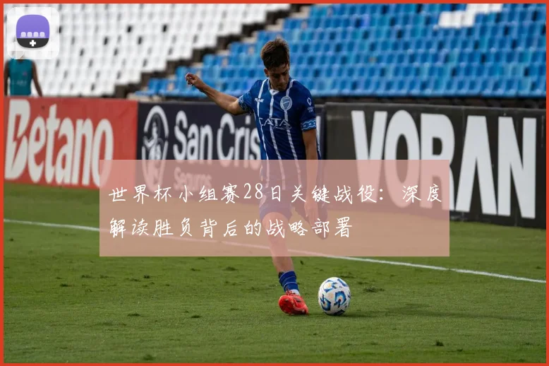 世界杯小组赛28日关键战役：深度解读胜负背后的战略部署