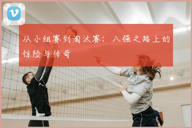 从小组赛到淘汰赛：八强之路上的惊险与传奇