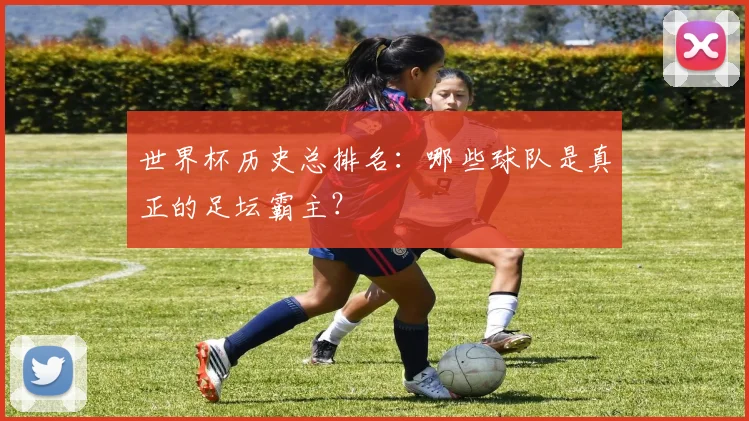 世界杯历史总排名:哪些球队是真正的足坛霸主?